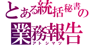 とある統括秘書の業務報告（アトシマツ）