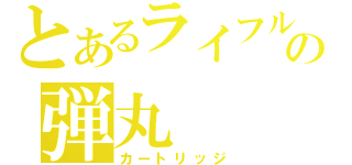 とあるライフルの弾丸（カートリッジ）