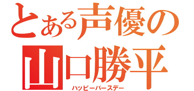 とある声優の山口勝平（ ハッピーバースデー）