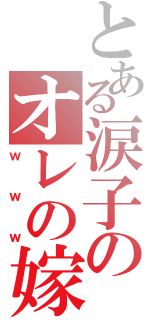 とある涙子のオレの嫁（ｗｗｗ）