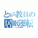 とある教員の居眠運転（〜バス停破壊〜）