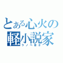 とある心火の軽小説家（ラノベ書き）