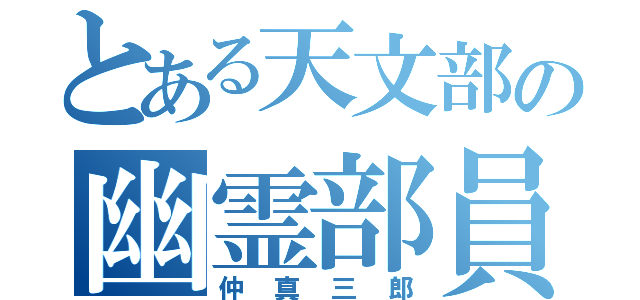 とある天文部の幽霊部員（仲真三郎）