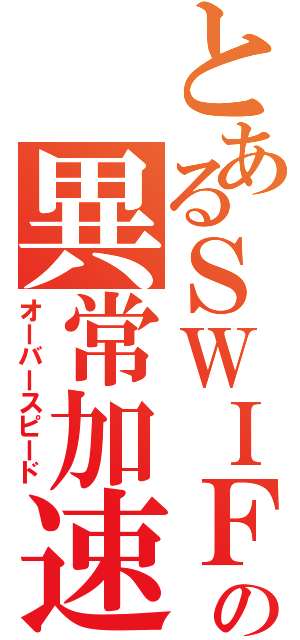 とあるＳＷＩＦＴの異常加速（オーバースピード）