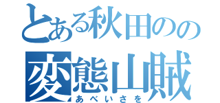 とある秋田のの変態山賊（あべいさを）