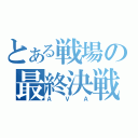 とある戦場の最終決戦（ＡＶＡ）