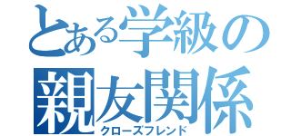 とある学級の親友関係（クローズフレンド）