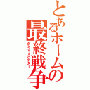 とあるホームの最終戦争（タミｖｓアクター）