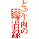 とある生肉の禁書目録（インデックス）