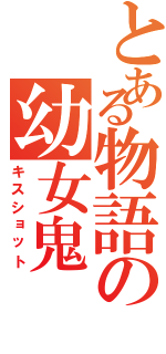 とある物語の幼女鬼（キスショット）