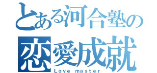 とある河合塾の恋愛成就（Ｌｏｖｅ ｍａｓｔｅｒ）