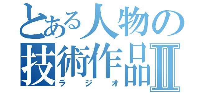 とある人物の技術作品Ⅱ（ラジオ）