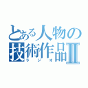 とある人物の技術作品Ⅱ（ラジオ）