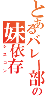 とあるバレー部副キャプテンの妹依存（シスコン）