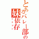 とあるバレー部副キャプテンの妹依存（シスコン）