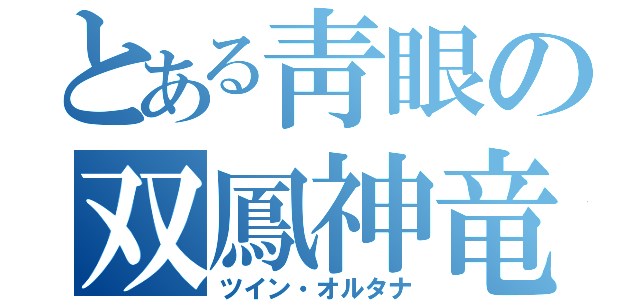 とある靑眼の双鳳神竜（ツイン・オルタナ）