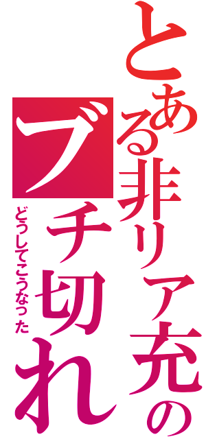 とある非リア充のブチ切れ（どうしてこうなった）