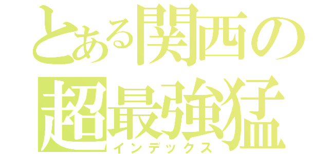 とある関西の超最強猛虎軍団（インデックス）