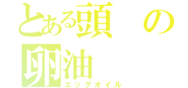 とある頭の卵油（エッグオイル）