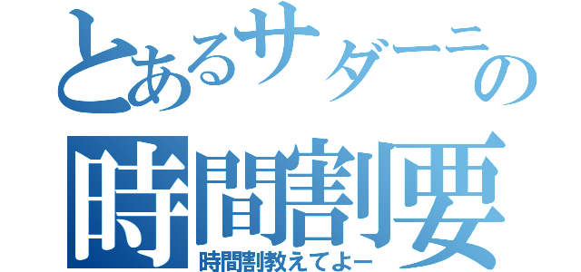 とあるサダーニの時間割要求（時間割教えてよー）