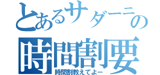 とあるサダーニの時間割要求（時間割教えてよー）