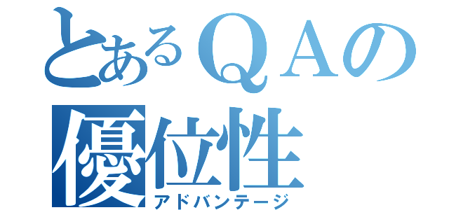 とあるＱＡの優位性（アドバンテージ）