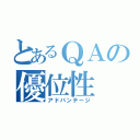 とあるＱＡの優位性（アドバンテージ）