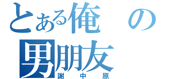 とある俺の男朋友（謝中原）