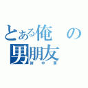 とある俺の男朋友（謝中原）