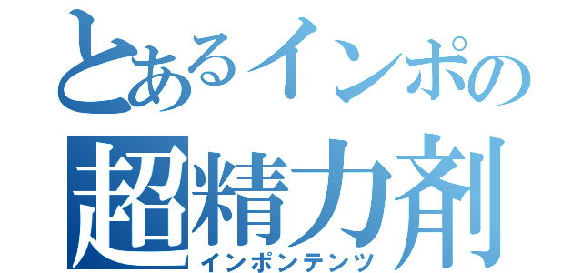 とあるインポの超精力剤（インポンテンツ）