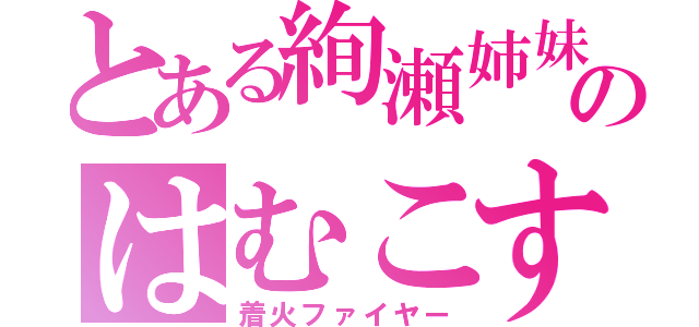 とある絢瀬姉妹のはむこすけ（着火ファイヤー）