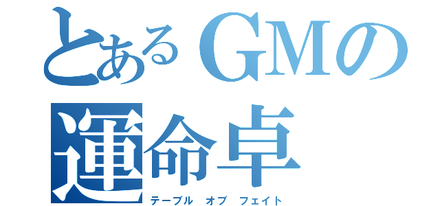 とあるＧＭの運命卓（テーブル オブ フェイト）