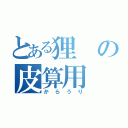 とある狸の皮算用（からうり）