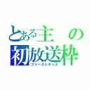 とある主の初放送枠（ファーストキャス）