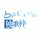 とあるＣＡＳ主の独歌枠（アリア）