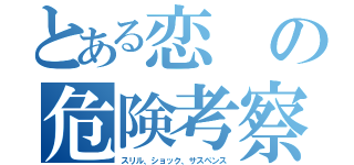 とある恋の危険考察（スリル、ショック、サスペンス）