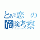 とある恋の危険考察（スリル、ショック、サスペンス）