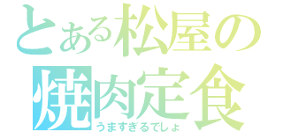 とある松屋の焼肉定食（うますぎるでしょ）