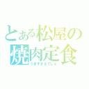 とある松屋の焼肉定食（うますぎるでしょ）