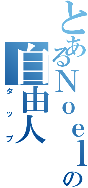 とあるＮｏｅｌの自由人（タップ）