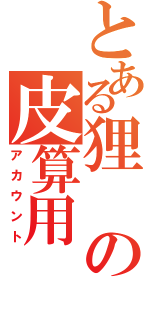 とある狸の皮算用（アカウント）