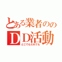 とある業者ののＤＤ活動（どこでもだれでも）