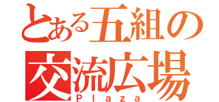 とある五組の交流広場（Ｐｌａｚａ）