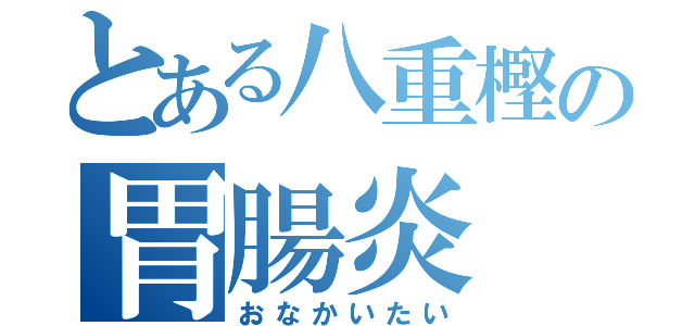 とある八重樫の胃腸炎（おなかいたい）