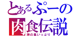 とあるぷーの肉食伝説（神の食いっぷり）