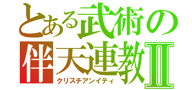 とある武術の伴天連教Ⅱ（クリスチアンイティ）