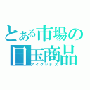 とある市場の目玉商品（アイグッドズ）