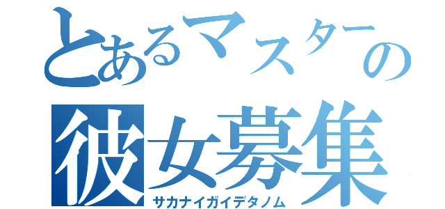 とあるマスターの彼女募集（サカナイガイデタノム）