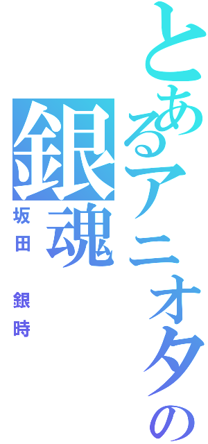 とあるアニオタの銀魂（坂田　銀時）