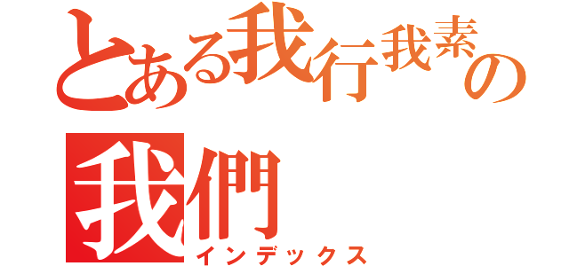 とある我行我素の我們（インデックス）